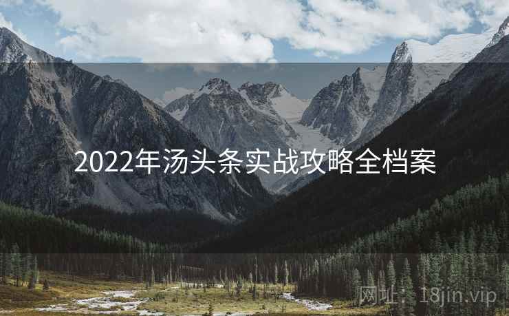 2022年汤头条实战攻略全档案 2022年汤头条实战攻略全档案