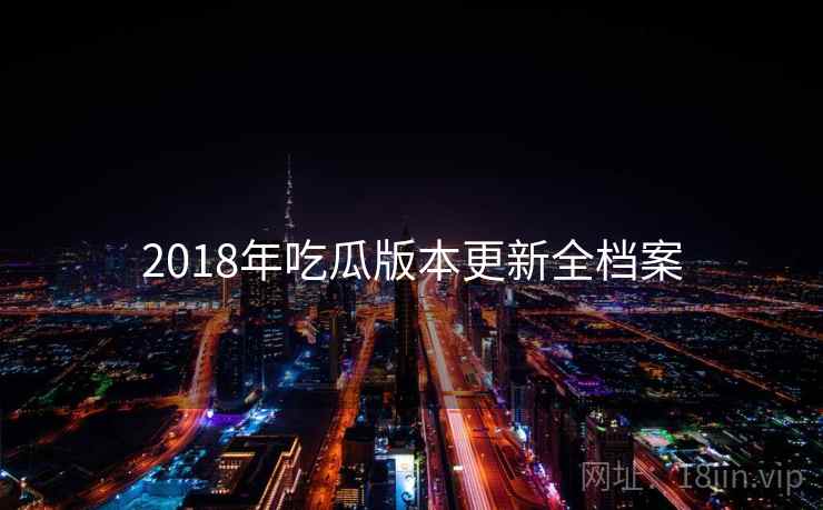 2018年吃瓜版本更新全档案 2018年吃瓜版本更新全档案