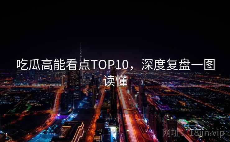 吃瓜高能看点TOP10，深度复盘一图读懂