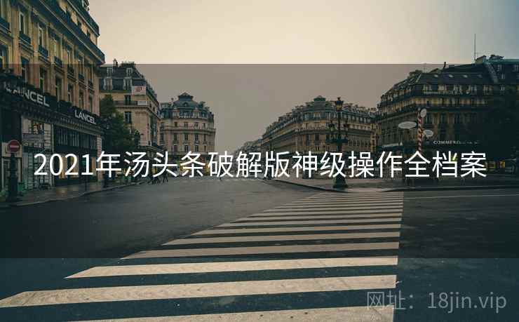 2021年汤头条破解版神级操作全档案