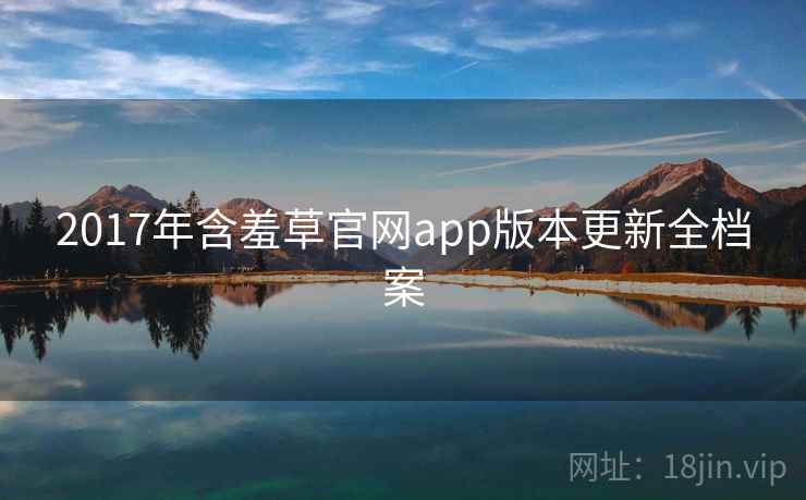 2017年含羞草官网app版本更新全档案 2017年含羞草官网app版本更新全档案