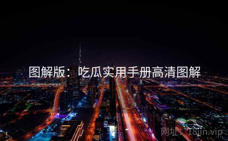 图解版:吃瓜实用手册高清图解 图解版:吃瓜实用手册高清图解