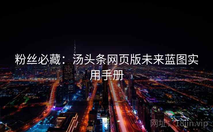 粉丝必藏：汤头条网页版未来蓝图实用手册