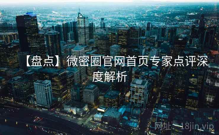 【盘点】微密圈官网首页专家点评深度解析 【盘点】微密圈官网首页专家点评深度解析