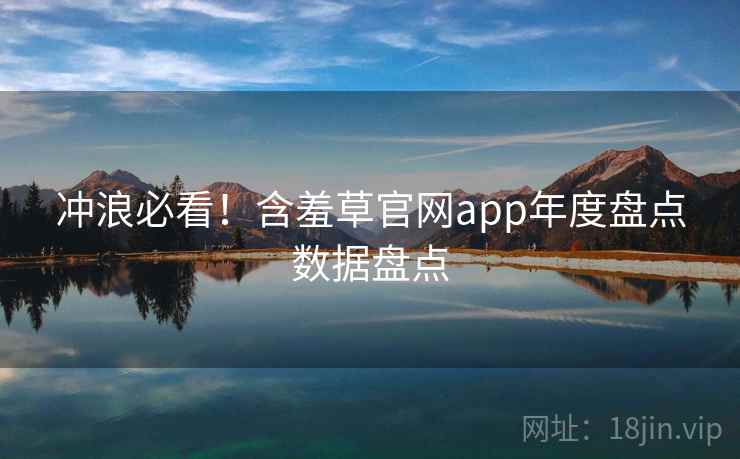 冲浪必看！含羞草官网app年度盘点数据盘点