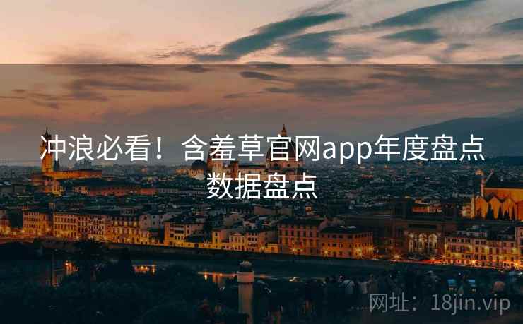 冲浪必看！含羞草官网app年度盘点数据盘点