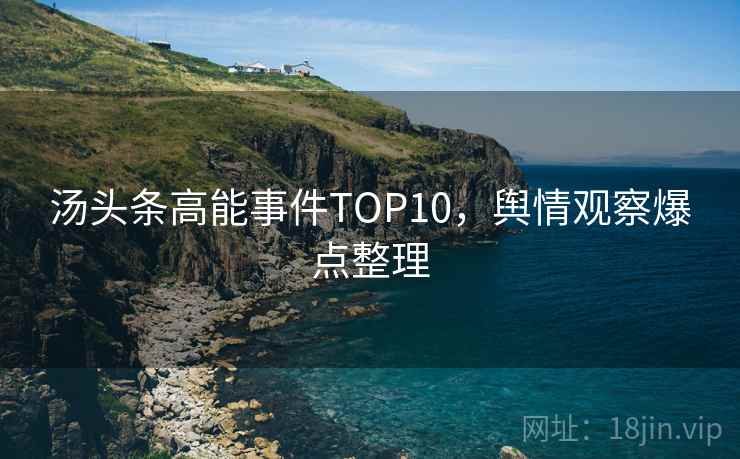 汤头条高能事件TOP10，舆情观察爆点整理