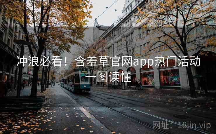 冲浪必看！含羞草官网app热门活动一图读懂