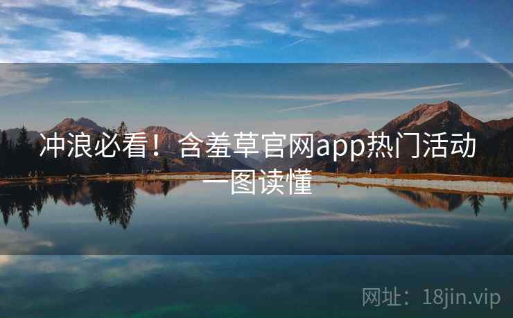 冲浪必看！含羞草官网app热门活动一图读懂