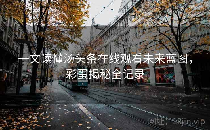 一文读懂汤头条在线观看未来蓝图,彩蛋揭秘全记录 一文读懂汤头条在线观看未来蓝图,彩蛋揭秘全记录