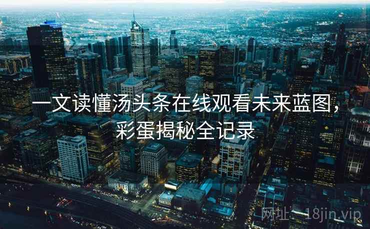 一文读懂汤头条在线观看未来蓝图,彩蛋揭秘全记录 一文读懂汤头条在线观看未来蓝图,彩蛋揭秘全记录