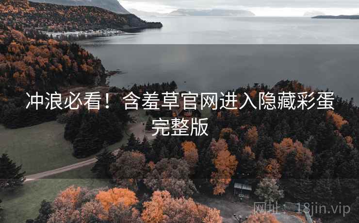 冲浪必看!含羞草官网进入隐藏彩蛋完整版 冲浪必看!含羞草官网进入隐藏彩蛋完整版