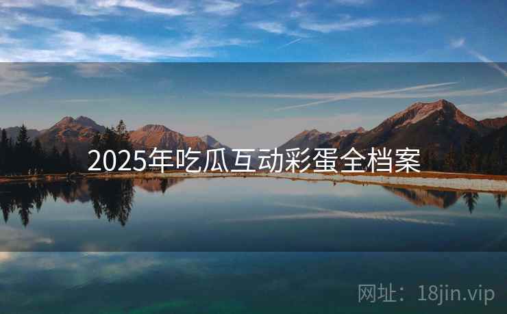 2025年吃瓜互动彩蛋全档案 2025年吃瓜互动彩蛋全档案
