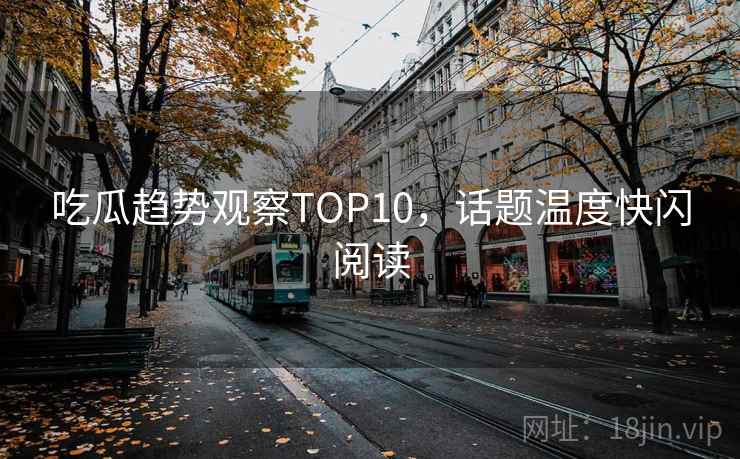 吃瓜趋势观察TOP10，话题温度快闪阅读