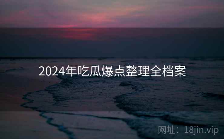 2024年吃瓜爆点整理全档案