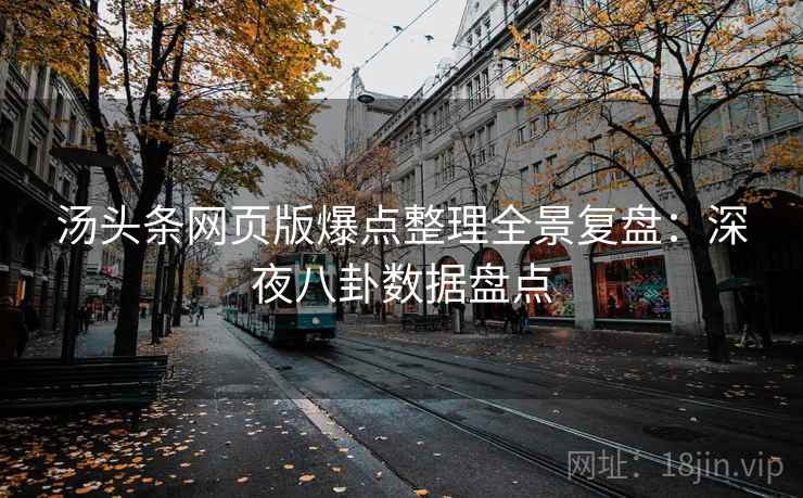 汤头条网页版爆点整理全景复盘：深夜八卦数据盘点