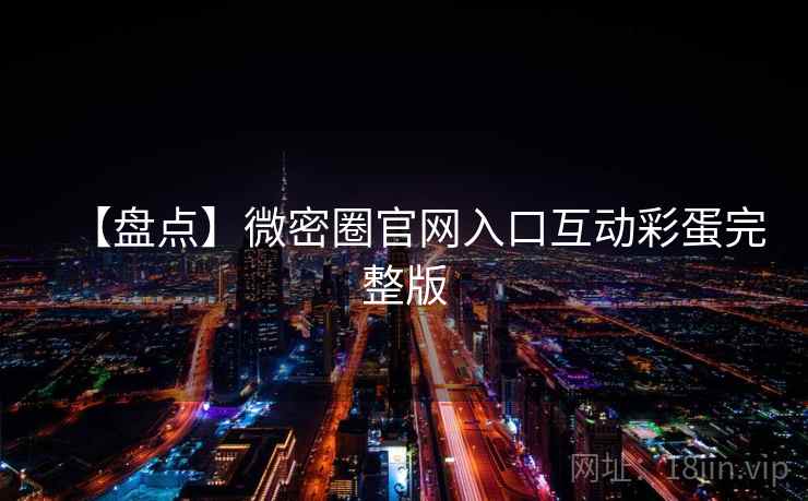 【盘点】微密圈官网入口互动彩蛋完整版